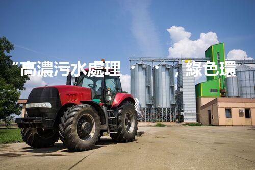 “高濃污水處理，綠色環(huán)保新篇章”